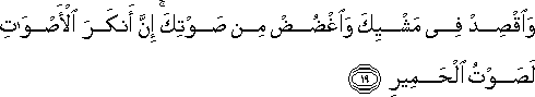 وَاقْصِدْ فِي مَشْيِكَ وَاغْضُضْ مِنْ صَوْتِكَ ۚ إِنَّ أَنْكَرَ الْأَصْوَاتِ لَصَوْتُ الْحَمِيرِ