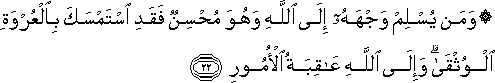 وَمَنْ يُسْلِمْ وَجْهَهُ إِلَى اللَّهِ وَهُوَ مُحْسِنٌ فَقَدِ اسْتَمْسَكَ بِالْعُرْوَةِ الْوُثْقَىٰ ۗ وَإِلَى اللَّهِ عَاقِبَةُ الْأُمُورِ