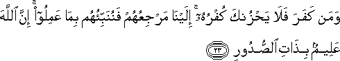 وَمَنْ كَفَرَ فَلَا يَحْزُنْكَ كُفْرُهُ ۚ إِلَيْنَا مَرْجِعُهُمْ فَنُنَبِّئُهُمْ بِمَا عَمِلُوا ۚ إِنَّ اللَّهَ عَلِيمٌ بِذَاتِ الصُّدُورِ