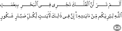 أَلَمْ تَرَ أَنَّ الْفُلْكَ تَجْرِي فِي الْبَحْرِ بِنِعْمَتِ اللَّهِ لِيُرِيَكُمْ مِنْ آيَاتِهِ ۚ إِنَّ فِي ذَٰلِكَ لَآيَاتٍ لِكُلِّ صَبَّارٍ شَكُورٍ