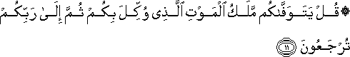 قُلْ يَتَوَفَّاكُمْ مَلَكُ الْمَوْتِ الَّذِي وُكِّلَ بِكُمْ ثُمَّ إِلَىٰ رَبِّكُمْ تُرْجَعُونَ