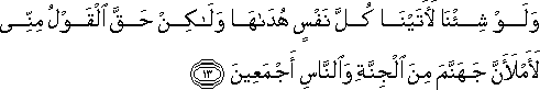 وَلَوْ شِئْنَا لَآتَيْنَا كُلَّ نَفْسٍ هُدَاهَا وَلَٰكِنْ حَقَّ الْقَوْلُ مِنِّي لَأَمْلَأَنَّ جَهَنَّمَ مِنَ الْجِنَّةِ وَالنَّاسِ أَجْمَعِينَ