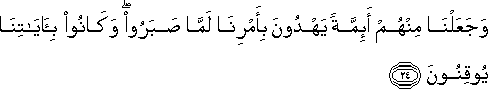 وَجَعَلْنَا مِنْهُمْ أَئِمَّةً يَهْدُونَ بِأَمْرِنَا لَمَّا صَبَرُوا ۖ وَكَانُوا بِآيَاتِنَا يُوقِنُونَ