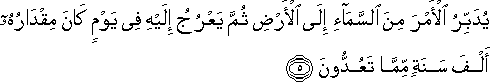 يُدَبِّرُ الْأَمْرَ مِنَ السَّمَاءِ إِلَى الْأَرْضِ ثُمَّ يَعْرُجُ إِلَيْهِ فِي يَوْمٍ كَانَ مِقْدَارُهُ أَلْفَ سَنَةٍ مِمَّا تَعُدُّونَ