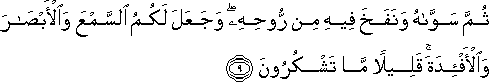 ثُمَّ سَوَّاهُ وَنَفَخَ فِيهِ مِنْ رُوحِهِ ۖ وَجَعَلَ لَكُمُ السَّمْعَ وَالْأَبْصَارَ وَالْأَفْئِدَةَ ۚ قَلِيلًا مَا تَشْكُرُونَ