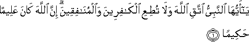 يَا أَيُّهَا النَّبِيُّ اتَّقِ اللَّهَ وَلَا تُطِعِ الْكَافِرِينَ وَالْمُنَافِقِينَ ۗ إِنَّ اللَّهَ كَانَ عَلِيمًا حَكِيمًا