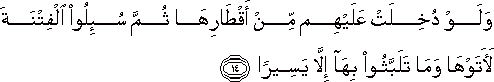 وَلَوْ دُخِلَتْ عَلَيْهِمْ مِنْ أَقْطَارِهَا ثُمَّ سُئِلُوا الْفِتْنَةَ لَآتَوْهَا وَمَا تَلَبَّثُوا بِهَا إِلَّا يَسِيرًا