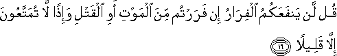 قُلْ لَنْ يَنْفَعَكُمُ الْفِرَارُ إِنْ فَرَرْتُمْ مِنَ الْمَوْتِ أَوِ الْقَتْلِ وَإِذًا لَا تُمَتَّعُونَ إِلَّا قَلِيلًا