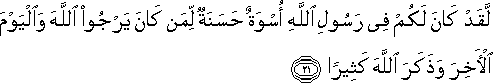 لَقَدْ كَانَ لَكُمْ فِي رَسُولِ اللَّهِ أُسْوَةٌ حَسَنَةٌ لِمَنْ كَانَ يَرْجُو اللَّهَ وَالْيَوْمَ الْآخِرَ وَذَكَرَ اللَّهَ كَثِيرًا