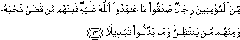 مِنَ الْمُؤْمِنِينَ رِجَالٌ صَدَقُوا مَا عَاهَدُوا اللَّهَ عَلَيْهِ ۖ فَمِنْهُمْ مَنْ قَضَىٰ نَحْبَهُ وَمِنْهُمْ مَنْ يَنْتَظِرُ ۖ وَمَا بَدَّلُوا تَبْدِيلًا