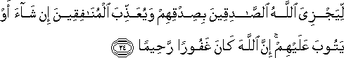 لِيَجْزِيَ اللَّهُ الصَّادِقِينَ بِصِدْقِهِمْ وَيُعَذِّبَ الْمُنَافِقِينَ إِنْ شَاءَ أَوْ يَتُوبَ عَلَيْهِمْ ۚ إِنَّ اللَّهَ كَانَ غَفُورًا رَحِيمًا