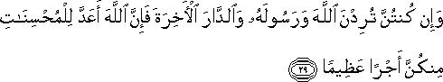 وَإِنْ كُنْتُنَّ تُرِدْنَ اللَّهَ وَرَسُولَهُ وَالدَّارَ الْآخِرَةَ فَإِنَّ اللَّهَ أَعَدَّ لِلْمُحْسِنَاتِ مِنْكُنَّ أَجْرًا عَظِيمًا