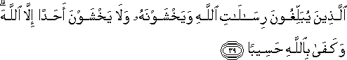 الَّذِينَ يُبَلِّغُونَ رِسَالَاتِ اللَّهِ وَيَخْشَوْنَهُ وَلَا يَخْشَوْنَ أَحَدًا إِلَّا اللَّهَ ۗ وَكَفَىٰ بِاللَّهِ حَسِيبًا