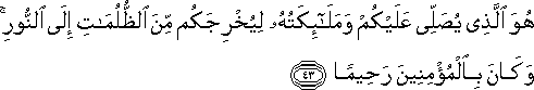 هُوَ الَّذِي يُصَلِّي عَلَيْكُمْ وَمَلَائِكَتُهُ لِيُخْرِجَكُمْ مِنَ الظُّلُمَاتِ إِلَى النُّورِ ۚ وَكَانَ بِالْمُؤْمِنِينَ رَحِيمًا