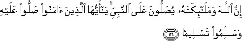 إِنَّ اللَّهَ وَمَلَائِكَتَهُ يُصَلُّونَ عَلَى النَّبِيِّ ۚ يَا أَيُّهَا الَّذِينَ آمَنُوا صَلُّوا عَلَيْهِ وَسَلِّمُوا تَسْلِيمًا