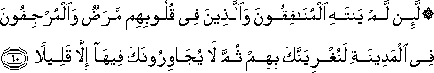 لَئِنْ لَمْ يَنْتَهِ الْمُنَافِقُونَ وَالَّذِينَ فِي قُلُوبِهِمْ مَرَضٌ وَالْمُرْجِفُونَ فِي الْمَدِينَةِ لَنُغْرِيَنَّكَ بِهِمْ ثُمَّ لَا يُجَاوِرُونَكَ فِيهَا إِلَّا قَلِيلًا