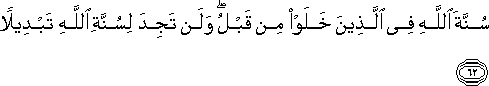 سُنَّةَ اللَّهِ فِي الَّذِينَ خَلَوْا مِنْ قَبْلُ ۖ وَلَنْ تَجِدَ لِسُنَّةِ اللَّهِ تَبْدِيلًا