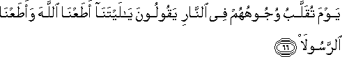 يَوْمَ تُقَلَّبُ وُجُوهُهُمْ فِي النَّارِ يَقُولُونَ يَا لَيْتَنَا أَطَعْنَا اللَّهَ وَأَطَعْنَا الرَّسُولَا