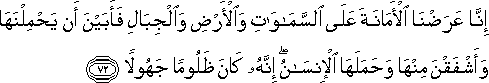 إِنَّا عَرَضْنَا الْأَمَانَةَ عَلَى السَّمَاوَاتِ وَالْأَرْضِ وَالْجِبَالِ فَأَبَيْنَ أَنْ يَحْمِلْنَهَا وَأَشْفَقْنَ مِنْهَا وَحَمَلَهَا الْإِنْسَانُ ۖ إِنَّهُ كَانَ ظَلُومًا جَهُولًا