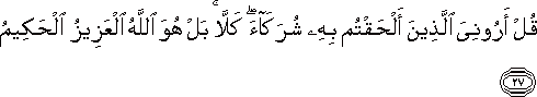 قُلْ أَرُونِيَ الَّذِينَ أَلْحَقْتُمْ بِهِ شُرَكَاءَ ۖ كَلَّا ۚ بَلْ هُوَ اللَّهُ الْعَزِيزُ الْحَكِيمُ