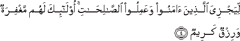 لِيَجْزِيَ الَّذِينَ آمَنُوا وَعَمِلُوا الصَّالِحَاتِ ۚ أُولَٰئِكَ لَهُمْ مَغْفِرَةٌ وَرِزْقٌ كَرِيمٌ