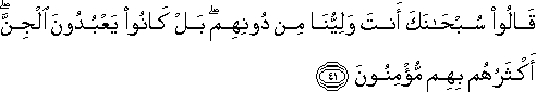 قَالُوا سُبْحَانَكَ أَنْتَ وَلِيُّنَا مِنْ دُونِهِمْ ۖ بَلْ كَانُوا يَعْبُدُونَ الْجِنَّ ۖ أَكْثَرُهُمْ بِهِمْ مُؤْمِنُونَ