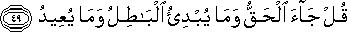 قُلْ جَاءَ الْحَقُّ وَمَا يُبْدِئُ الْبَاطِلُ وَمَا يُعِيدُ