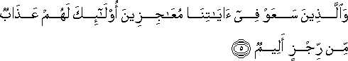 وَالَّذِينَ سَعَوْا فِي آيَاتِنَا مُعَاجِزِينَ أُولَٰئِكَ لَهُمْ عَذَابٌ مِنْ رِجْزٍ أَلِيمٌ