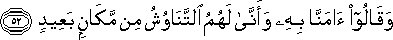 وَقَالُوا آمَنَّا بِهِ وَأَنَّىٰ لَهُمُ التَّنَاوُشُ مِنْ مَكَانٍ بَعِيدٍ