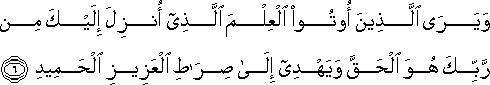 وَيَرَى الَّذِينَ أُوتُوا الْعِلْمَ الَّذِي أُنْزِلَ إِلَيْكَ مِنْ رَبِّكَ هُوَ الْحَقَّ وَيَهْدِي إِلَىٰ صِرَاطِ الْعَزِيزِ الْحَمِيدِ