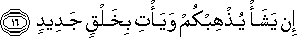 إِنْ يَشَأْ يُذْهِبْكُمْ وَيَأْتِ بِخَلْقٍ جَدِيدٍ