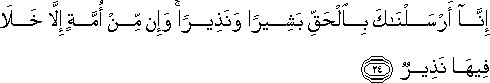 إِنَّا أَرْسَلْنَاكَ بِالْحَقِّ بَشِيرًا وَنَذِيرًا ۚ وَإِنْ مِنْ أُمَّةٍ إِلَّا خَلَا فِيهَا نَذِيرٌ