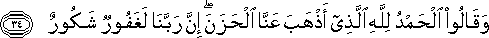 وَقَالُوا الْحَمْدُ لِلَّهِ الَّذِي أَذْهَبَ عَنَّا الْحَزَنَ ۖ إِنَّ رَبَّنَا لَغَفُورٌ شَكُورٌ