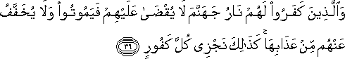 وَالَّذِينَ كَفَرُوا لَهُمْ نَارُ جَهَنَّمَ لَا يُقْضَىٰ عَلَيْهِمْ فَيَمُوتُوا وَلَا يُخَفَّفُ عَنْهُمْ مِنْ عَذَابِهَا ۚ كَذَٰلِكَ نَجْزِي كُلَّ كَفُورٍ