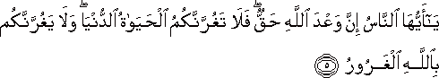 يَا أَيُّهَا النَّاسُ إِنَّ وَعْدَ اللَّهِ حَقٌّ ۖ فَلَا تَغُرَّنَّكُمُ الْحَيَاةُ الدُّنْيَا ۖ وَلَا يَغُرَّنَّكُمْ بِاللَّهِ الْغَرُورُ