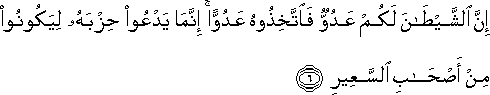 إِنَّ الشَّيْطَانَ لَكُمْ عَدُوٌّ فَاتَّخِذُوهُ عَدُوًّا ۚ إِنَّمَا يَدْعُو حِزْبَهُ لِيَكُونُوا مِنْ أَصْحَابِ السَّعِيرِ