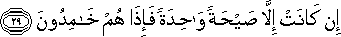 إِنْ كَانَتْ إِلَّا صَيْحَةً وَاحِدَةً فَإِذَا هُمْ خَامِدُونَ