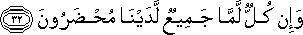 وَإِنْ كُلٌّ لَمَّا جَمِيعٌ لَدَيْنَا مُحْضَرُونَ