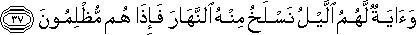 وَآيَةٌ لَهُمُ اللَّيْلُ نَسْلَخُ مِنْهُ النَّهَارَ فَإِذَا هُمْ مُظْلِمُونَ