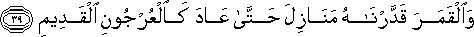 وَالْقَمَرَ قَدَّرْنَاهُ مَنَازِلَ حَتَّىٰ عَادَ كَالْعُرْجُونِ الْقَدِيمِ وَالْقَمَرَ قَدَّرْنَاهُ مَنَازِلَ حَتَّىٰ عَادَ كَالْعُرْجُونِ الْقَدِيمِ