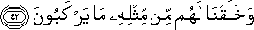 وَخَلَقْنَا لَهُمْ مِنْ مِثْلِهِ مَا يَرْكَبُونَ