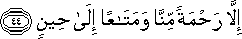 إِلَّا رَحْمَةً مِنَّا وَمَتَاعًا إِلَىٰ حِينٍ