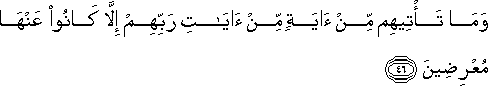 وَمَا تَأْتِيهِمْ مِنْ آيَةٍ مِنْ آيَاتِ رَبِّهِمْ إِلَّا كَانُوا عَنْهَا مُعْرِضِينَ