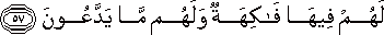 لَهُمْ فِيهَا فَاكِهَةٌ وَلَهُمْ مَا يَدَّعُونَ لَهُمْ فِيهَا فَاكِهَةٌ وَلَهُمْ مَا يَدَّعُونَ