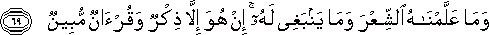 وَمَا عَلَّمْنَاهُ الشِّعْرَ وَمَا يَنْبَغِي لَهُ ۚ إِنْ هُوَ إِلَّا ذِكْرٌ وَقُرْآنٌ مُبِينٌ وَمَا عَلَّمْنَاهُ الشِّعْرَ وَمَا يَنْبَغِي لَهُ ۚ إِنْ هُوَ إِلَّا ذِكْرٌ وَقُرْآنٌ مُبِينٌ
