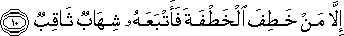 إِلَّا مَنْ خَطِفَ الْخَطْفَةَ فَأَتْبَعَهُ شِهَابٌ ثَاقِبٌ