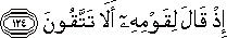إِذْ قَالَ لِقَوْمِهِ أَلَا تَتَّقُونَ إِذْ قَالَ لِقَوْمِهِ أَلَا تَتَّقُونَ
