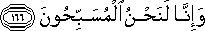 وَإِنَّا لَنَحْنُ الْمُسَبِّحُونَ