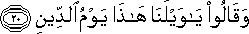 وَقَالُوا يَا وَيْلَنَا هَٰذَا يَوْمُ الدِّينِ