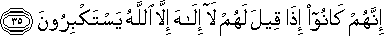 إِنَّهُمْ كَانُوا إِذَا قِيلَ لَهُمْ لَا إِلَٰهَ إِلَّا اللَّهُ يَسْتَكْبِرُونَ